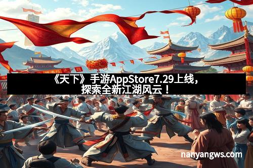 《天下》手游AppStore7.29上线，探索全新江湖风云！